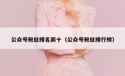 公众号粉丝排名前十（公众号粉丝排行榜）
