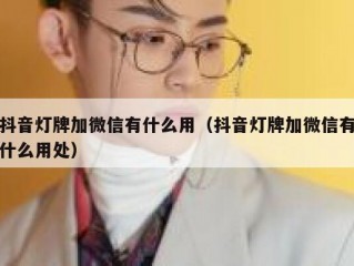 抖音灯牌加微信有什么用（抖音灯牌加微信有什么用处）