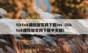 tiktok国际版官网下载ios（tiktok国际版官网下载中文版）