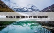 外国服务器网站推荐（外国服务器购买）