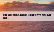 外国网站服务器有哪些（国外有个免费服务器机房）