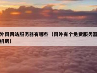 外国网站服务器有哪些（国外有个免费服务器机房）