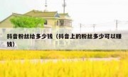 抖音粉丝给多少钱（抖音上的粉丝多少可以赚钱）