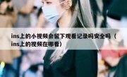 ins上的小视频会留下观看记录吗安全吗（ins上的视频在哪看）