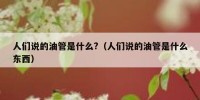 人们说的油管是什么?（人们说的油管是什么东西）