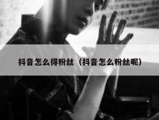 抖音怎么得粉丝（抖音怎么粉丝呢）