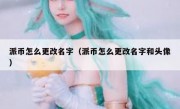 派币怎么更改名字（派币怎么更改名字和头像）