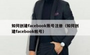 如何创建facebook账号注册（如何创建facebook帐号）