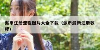 派币注册流程图片大全下载（派币最新注册教程）