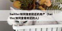 twitter如何搜索附近的用户（twitter如何查看附近的人）