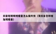 抖音短视频观看量怎么提升快（发抖音怎样增加观看量）