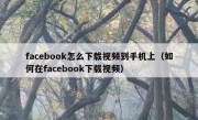 facebook怎么下载视频到手机上（如何在facebook下载视频）