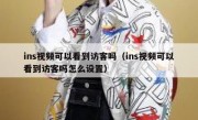 ins视频可以看到访客吗（ins视频可以看到访客吗怎么设置）