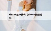 tiktok能挣钱吗（tiktok很赚钱吗）