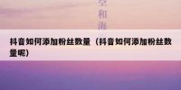 抖音如何添加粉丝数量（抖音如何添加粉丝数量呢）