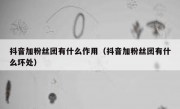 抖音加粉丝团有什么作用（抖音加粉丝团有什么坏处）