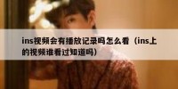 ins视频会有播放记录吗怎么看（ins上的视频谁看过知道吗）