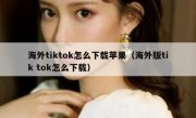 海外tiktok怎么下载苹果（海外版tik tok怎么下载）