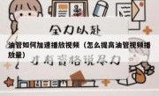 油管如何加速播放视频（怎么提高油管视频播放量）