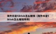 海外抖音tiktok怎么赚钱（海外抖音tiktok怎么赚钱举例）