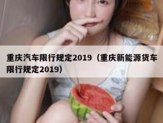 重庆汽车限行规定2019（重庆新能源货车限行规定2019）