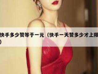 快手多少赞等于一元（快手一天赞多少才上限）