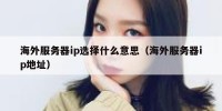 海外服务器ip选择什么意思（海外服务器ip地址）