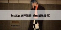 ins怎么点开视频（ins播放视频）
