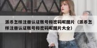 派币怎样注册认证账号和密码呢图片（派币怎样注册认证账号和密码呢图片大全）