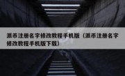 派币注册名字修改教程手机版（派币注册名字修改教程手机版下载）