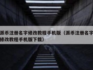 派币注册名字修改教程手机版（派币注册名字修改教程手机版下载）
