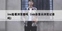 ins能看浏览量吗（ins会显示浏览记录吗）