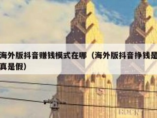 海外版抖音赚钱模式在哪（海外版抖音挣钱是真是假）