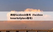跨境facebook账号（facebookmarketplace账号）