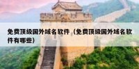 免费顶级国外域名软件（免费顶级国外域名软件有哪些）