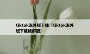 tiktok海外版下载（tiktok海外版下载破解版）