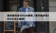 海外版抖音tiktok赚钱（海外版抖音tiktok怎么赚钱）