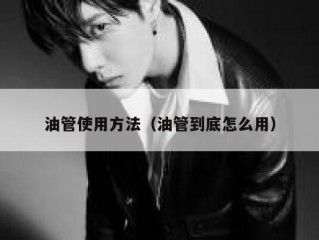 油管使用方法（油管到底怎么用）