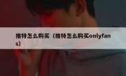 推特怎么购买（推特怎么购买onlyfans）