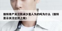 推特用户关注数减少是人为的吗为什么（推特显示关注达到上限）