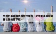 免费的美国服务器软件推荐（免费的美国服务器软件推荐下载）