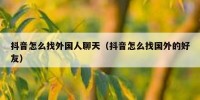 抖音怎么找外国人聊天（抖音怎么找国外的好友）