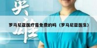 罗马尼亚医疗是免费的吗（罗马尼亚医生）