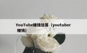 YouTube赚钱估算（youtuber 赚钱）