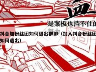 抖音加粉丝团如何退出群聊（加入抖音粉丝团如何退出）