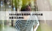 tiktok播放量赚钱吗（tiktok播放量怎么赚钱）