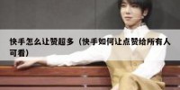 快手怎么让赞超多（快手如何让点赞给所有人可看）