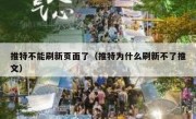 推特不能刷新页面了（推特为什么刷新不了推文）