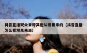 抖音直播观众来源其他从哪里来的（抖音直播怎么看观众来源）