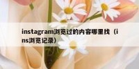 instagram浏览过的内容哪里找（ins浏览记录）